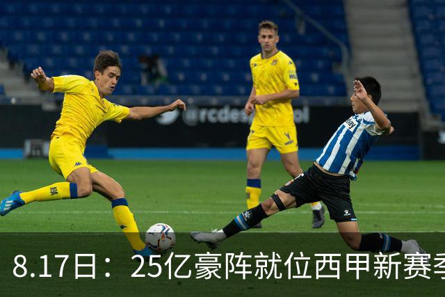 8.17日：25亿豪阵就位西甲新赛季开打三足鼎立谁能夺冠